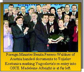 Text Box:  
Foreign Minister Benita Ferrero-Waldner of Austria handed documents to Vojislav Kostunica marking Yugoslavia's re-entry into OSCE. Madeleine Albright is at far left. 
